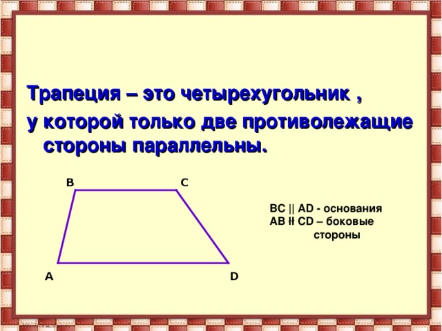 Трапеция – это четырехугольник , у которой только две противолежащие стороны параллельны.  B C BC || AD - основания AB łł CD – боковые   стороны A D