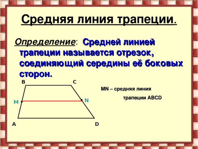 MN – средняя линия  трапеции ABCD Средняя линия трапеции .  Определение : Средней линией трапеции называется отрезок, соединяющий середины её боковых сторон.  B C N M D A