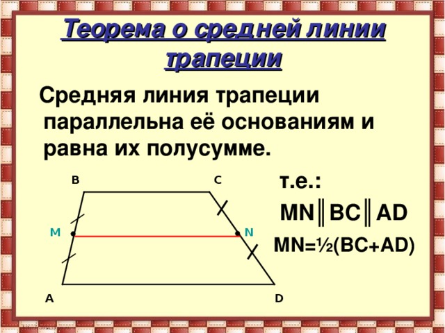Теорема о средней линии трапеции  Средняя линия трапеции параллельна её основаниям и равна их полусумме.  т.е.:  М N ║ВС║А D  М N = ½ (ВС+А D) B C N M D A