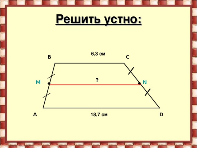 Решить устно:   6,3 см C B ? N M D A 18,7 см