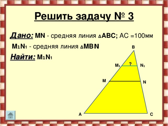 Решить задачу № 3 Дано:  MN - средняя линия Δ АВС; АС =100мм  M 1 N 1 - средняя линия Δ M В N   Найти:  M 1 N 1  B ? M ₁ N ₁ M N A С