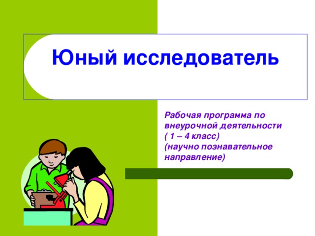 Юный исследователь   Рабочая программа по внеурочной деятельности  ( 1 – 4 класс)  (научно познавательное направление )