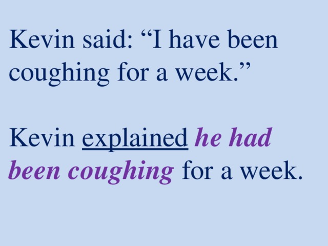 Kevin said: “I have been coughing for a week.”   Kevin explained  he had been coughing  for a week.