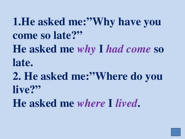 1.He asked me:”Why have you come so late?”  He asked me why I had come so late.  2. He asked me:”Where do you live?”  He asked me where I  lived .