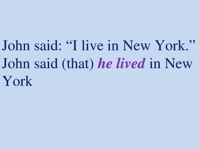 John said: “I live in New York.”  John said (that) he lived in New York