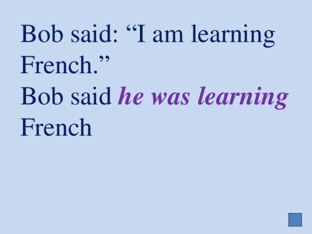 Bob said: “I am learning French.”  Bob said he was learning French