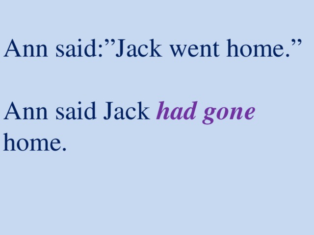 Ann said:”Jack went home.”   Ann said Jack had gone home.