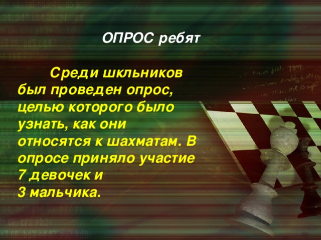 ОПРОС ребят  Среди шкльников был проведен опрос, целью которого было узнать, как они относятся к шахматам. В опросе приняло участие 7 девочек и  3 мальчика.