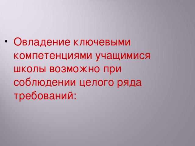 Овладение ключевыми компетенциями учащимися школы возможно при соблюдении целого ряда требований: