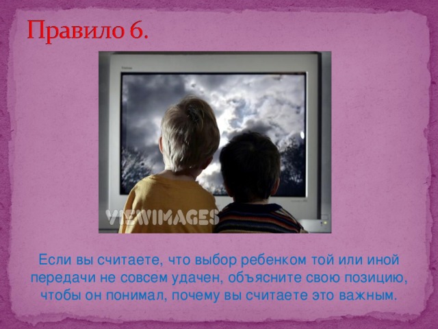 Если вы считаете, что выбор ребенком той или иной передачи не совсем удачен, объясните свою позицию, чтобы он понимал, почему вы считаете это важным.