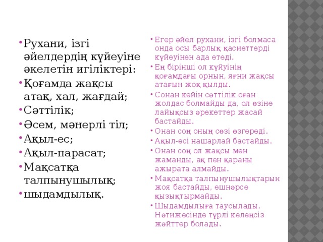 Рухани, ізгі әйелдердің күйеуіне әкелетін игіліктері: Қоғамда жақсы атақ, хал, жағдай; Сәттілік; Әсем, мәнерлі тіл; Ақыл-ес; Ақыл-парасат; Мақсатқа талпынушылық; шыдамдылық. Егер әйел рухани, ізгі болмаса онда осы барлық қасиеттерді күйеуінен ада етеді. Ең бірінші ол күйуінің қоғамдағы орнын, яғни жақсы атағын жоқ қылды. Сонан кейін сәттілік оған жолдас болмайды да, ол өзіне лайықсыз әрекеттер жасай бастайды. Онан соң оның сөзі өзгереді. Ақыл-есі нашарлай бастайды. Онан соң ол жақсы мен жаманды, ақ пен қараны ажырата алмайды. Мақсатқа талпынушылықтарын жоя бастайды, ешнәрсе қызықтырмайды. Шыдамдылыға таусылады. Нәтижесінде түрлі келеңсіз жәйттер болады.