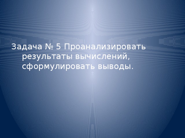 Задача № 5 Проанализировать результаты вычислений, сформулировать выводы.