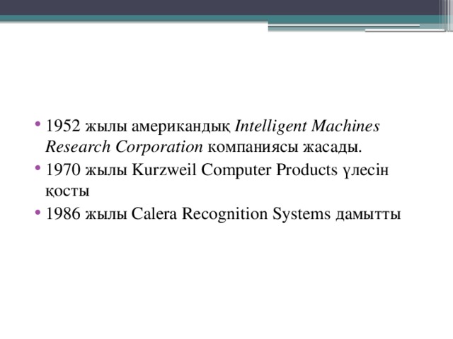 1952 жылы американдық Intelligent Machines Research Corporation компаниясы жасады. 1970 жылы Kurzweil Computer Products үлесін қосты 1986 жылы Calera Recognition Systems дамытты