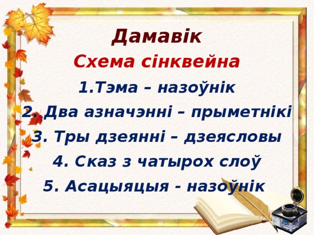 Дамавік Схема сінквейна 1.Тэма – назоўнік 2. Два азначэнні – прыметнікі 3. Тры дзеянні – дзеясловы 4. Сказ з чатырох слоў 5. Асацыяцыя - назоўнік