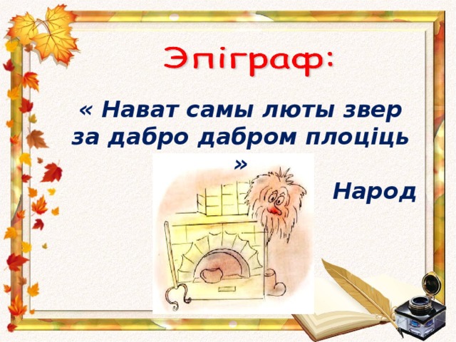 « Нават самы люты звер за дабро дабром плоціць » Народ