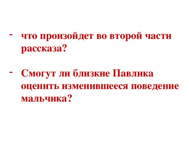 что произойдет во второй части рассказа?  Смогут ли близкие Павлика оценить изменившееся поведение мальчика?