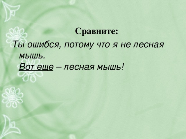 Сравните: Ты ошибся, потому что я не лесная мышь.  Вот еще – лесная мышь!