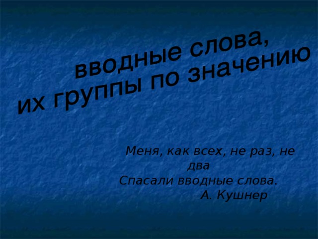 Меня, как всех, не раз, не два Спасали вводные слова.  А. Кушнер