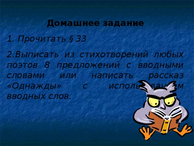 Домашнее задание 1. Прочитать § 33 2.Выписать из стихотворений любых поэтов 8 предложений с вводными словами или написать рассказ «Однажды» с использованием вводных слов.