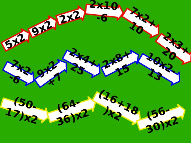 5х2 2х2 9х2 7х2+10 2х10-6 2х3+20 7х2-6 9х2+7 10х2-13 2х4+25 2х8+15 (50-17)х2 (64-36)х2 (16+18)х2 (56-30)х2