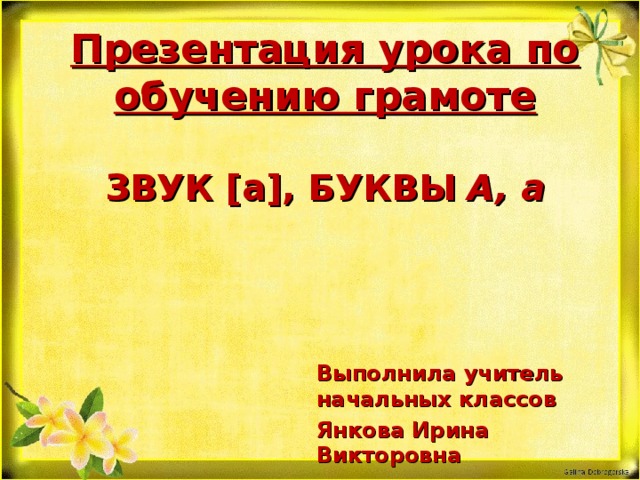 Презентация урока по обучению грамоте   ЗВУК [а], БУКВЫ А, а Выполнила учитель начальных классов Янкова Ирина Викторовна