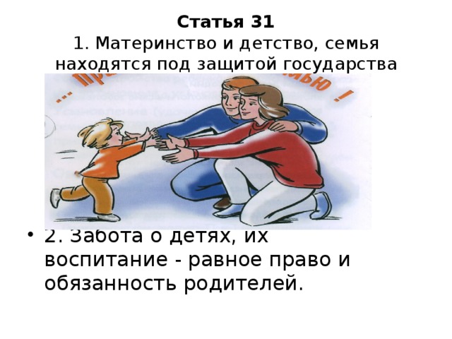Статья 31  1. Материнство и детство, семья находятся под защитой государства 2. Забота о детях, их воспитание - равное право и обязанность родителей.