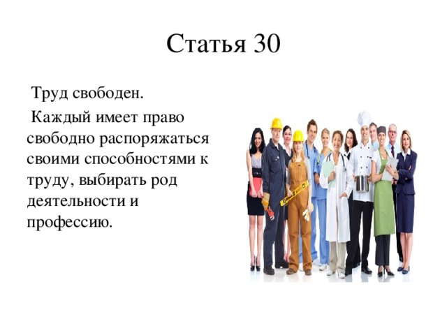 Статья 30  Труд свободен.  Каждый имеет право свободно распоряжаться своими способностями к труду, выбирать род деятельности и профессию.