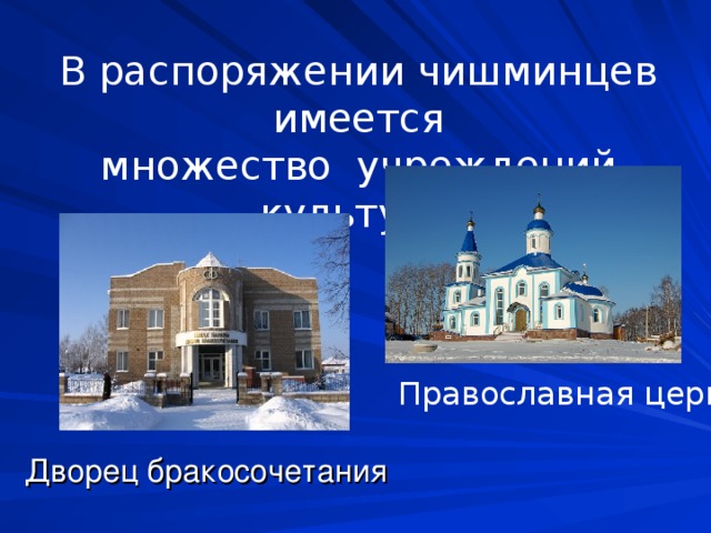 В распоряжении чишминцев имеется множество  учреждений культуры Дворец бракосочетания Православная церковь