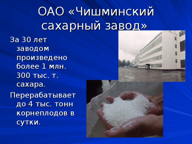 ОАО «Чишминский сахарный завод»  За 30 лет заводом произведено более 1 млн. 300 тыс. т. сахара. Перерабатывает до 4 тыс. тонн корнеплодов в сутки.
