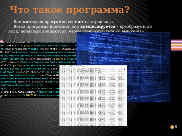 Что такое программа? Компьютерная программа состоит из строк кода. Когда программа написана, она компилируется - преобразуется в язык, понятный компьютеру, чтобы компьютер смог ее выполнить.