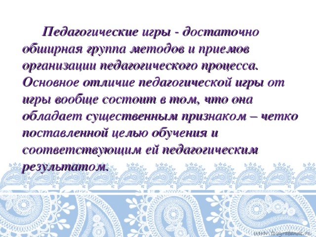 Педагогические игры - достаточно обширная группа методов и приемов организации педагогического процесса. Основное отличие педагогической игры от игры вообще состоит в том, что она обладает существенным признаком – четко поставленной целью обучения и соответствующим ей педагогическим результатом.