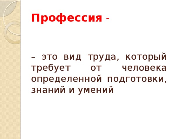 Профессия -   – это вид труда, который требует от человека определенной подготовки, знаний и умений