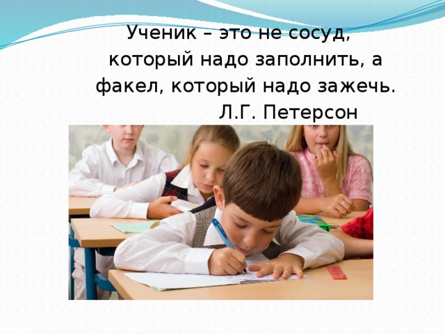 Ученик – это не сосуд,    который надо заполнить, а  факел, который надо зажечь.  Л.Г. Петерсон