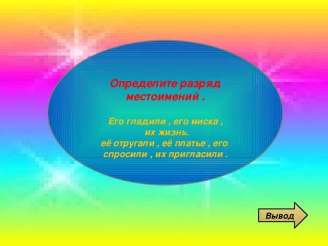 Определите разряд местоимений .  Его гладили , его миска ,  их жизнь. её отругали , её платье , его спросили , их пригласили . Вывод