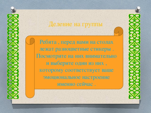 Деление на группы Ребята , перед вами на столах лежат разноцветные стикеры . Посмотрите на них внимательно и выберите один из них , которому соответствует ваше эмоциональное настроение именно сейчас .