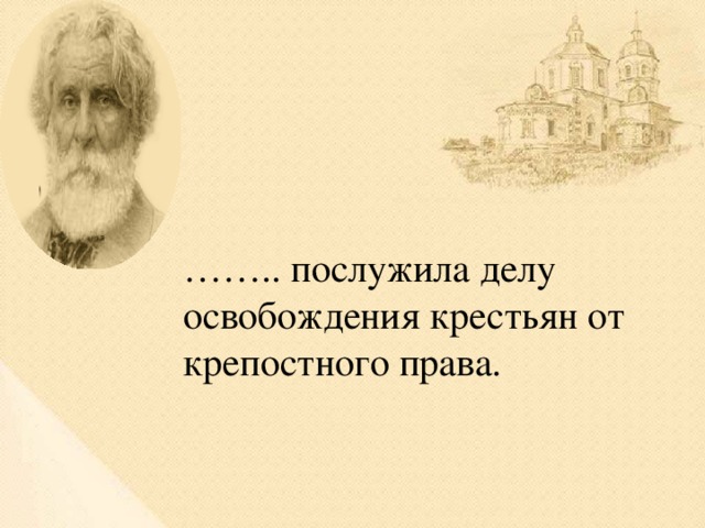 …… .. послужила делу освобождения крестьян от крепостного права.