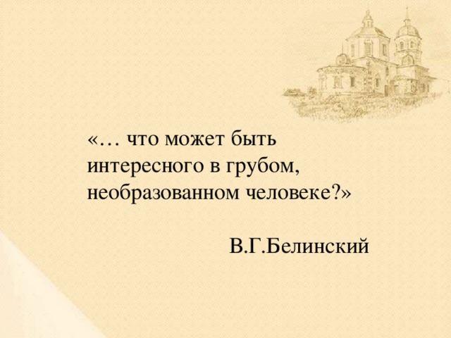 «… что может быть интересного в грубом, необразованном человеке?» В.Г.Белинский