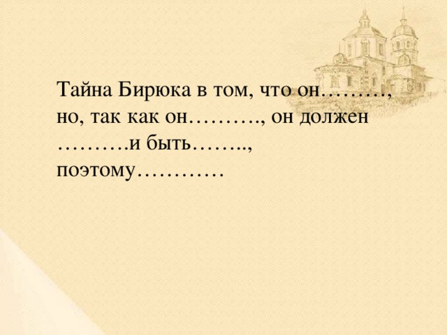 Тайна Бирюка в том, что он………, но, так как он………., он должен ……….и быть…….., поэтому…………