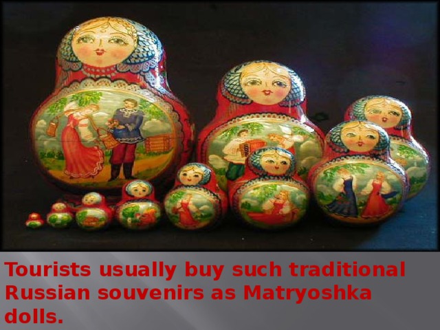 Tourists usually buy such traditional Russian souvenirs as Matryoshka dolls.