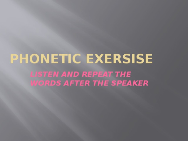 PHONETIC EXERSISE LISTEN AND REPEAT THE WORDS AFTER THE SPEAKER