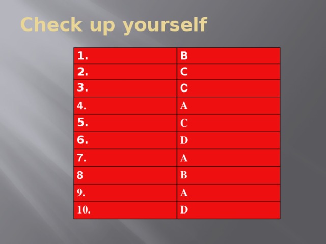 Check up yourself 1. B 2. C 3. C 4. A 5. C 6. D 7. A 8 B 9. A 10. D