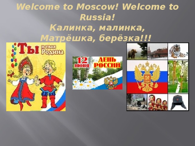 Welcome to Moscow! Welcome to Russia!  Калинка, малинка,  Матрёшка, берёзка!!!