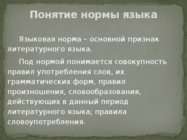 Понятие нормы языка  Языковая норма – основной признак литературного языка.  Под нормой понимается совокупность правил употребления слов, их грамматических форм, правил произношения, словообразования, действующих в данный период литературного языка; правила словоупотребления.