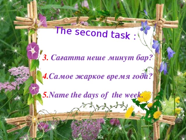 The second task : 3. Сағатта неше минут бар?   4. Самое жаркое время года?  5. Name the days of the week.