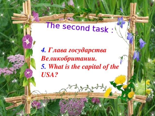 The second task : 4. Глава государства Великобритании.  5. What is the capital of the USA?