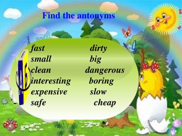 Find the antonyms fast dirty  small big clean dangerous interesting boring expensive slow safe cheap