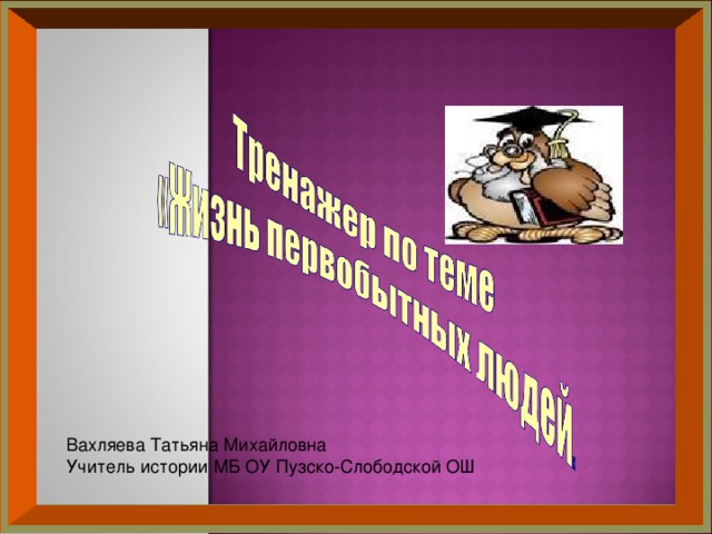 Вахляева Татьяна Михайловна Учитель истории МБ ОУ Пузско-Слободской ОШ