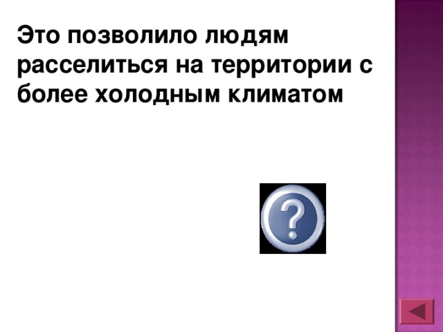 Это позволило людям расселиться на территории с более холодным климатом огонь