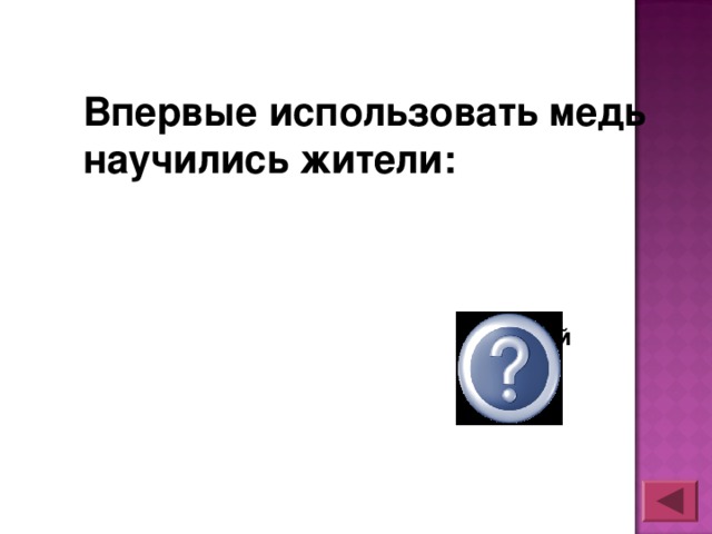 Впервые использовать медь научились жители:  Западной  Азии