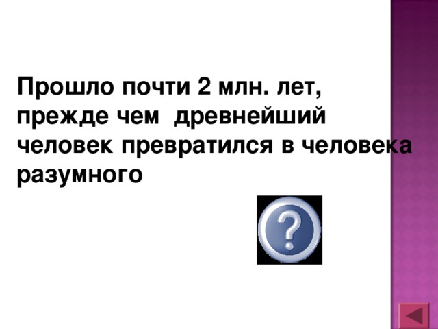 Прошло почти 2 млн. лет, прежде чем древнейший человек превратился в человека разумного верно